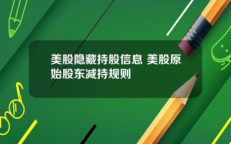 美股隐藏持股信息 美股原始股东减持规则